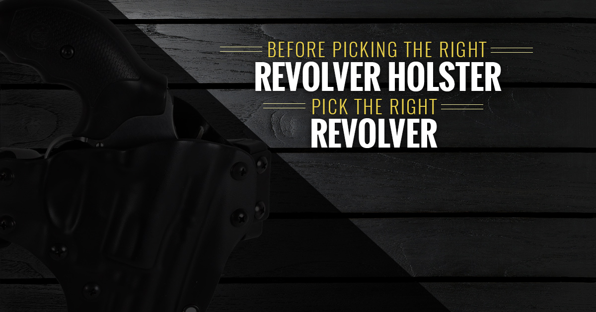 Before Picking The Right Revolver Holster, Pick the Right Revolver