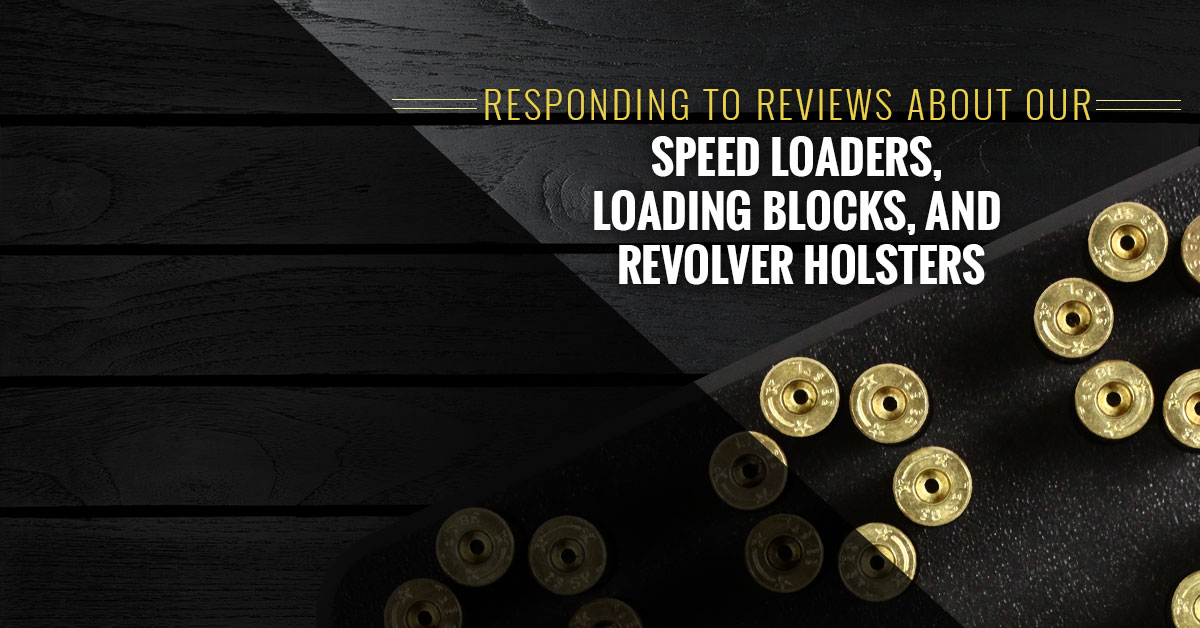 Responding To Reviews About Our Speed Loaders, Loading Blocks, and Revolver Holsters